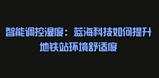 智能调控湿度：蓝海科技如何提升地铁环境舒适度